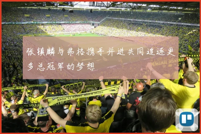 张镇麟与弗格携手并进共同追逐更多总冠军的梦想