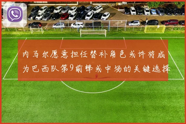内马尔愿意担任替补角色或许将成为巴西队第9前锋或中场的关键选择