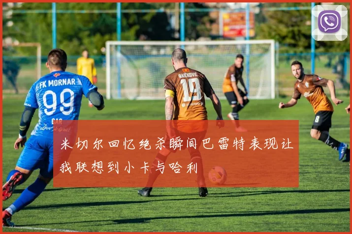 米切尔回忆绝杀瞬间巴雷特表现让我联想到小卡与哈利