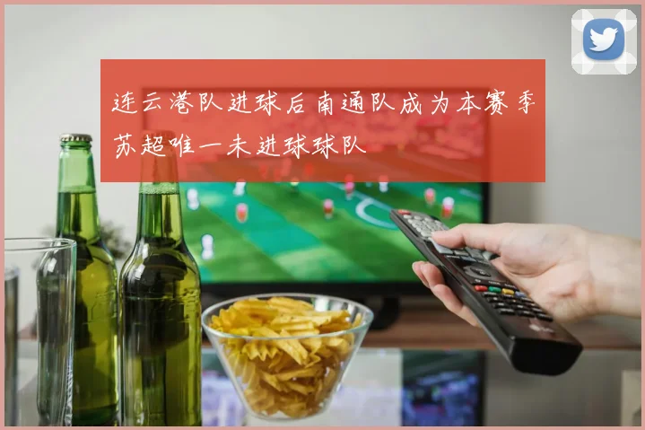 连云港队进球后南通队成为本赛季苏超唯一未进球球队